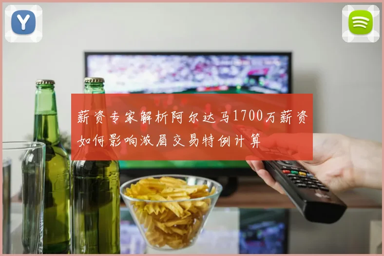 薪资专家解析阿尔达马1700万薪资如何影响浓眉交易特例计算