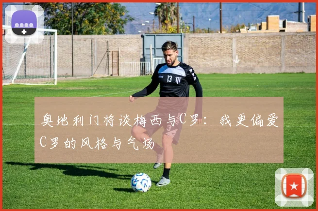 奥地利门将谈梅西与C罗：我更偏爱C罗的风格与气场