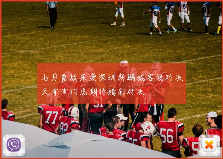 七月首战来袭深圳新鹏城客场对决天津津门虎期待精彩对决