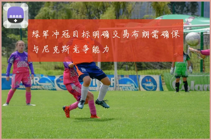 绿军冲冠目标明确交易布朗需确保与尼克斯竞争能力