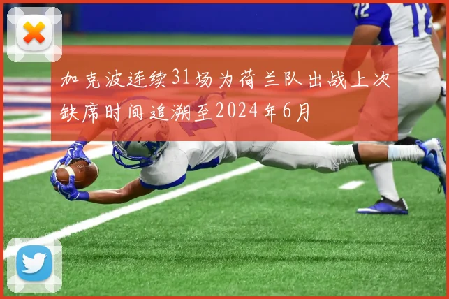 加克波连续31场为荷兰队出战上次缺席时间追溯至2024年6月