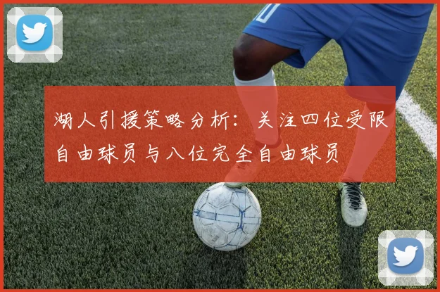 湖人引援策略分析：关注四位受限自由球员与八位完全自由球员