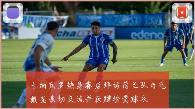 卡纳瓦罗热身赛后拜访荷兰队与范戴克亲切交流并获赠珍贵球衣