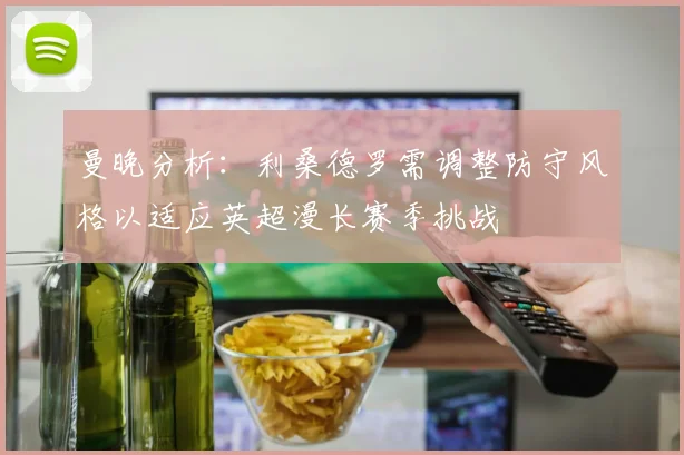曼晚分析：利桑德罗需调整防守风格以适应英超漫长赛季挑战